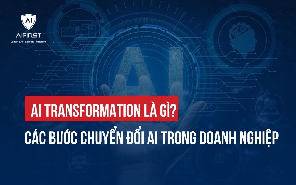 AI TRANSFORMATION LÀ GÌ? CÁC BƯỚC GIÚP CHUYỂN ĐỔI AI HIỆU QUẢ